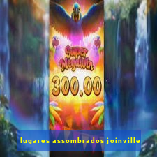 lugares assombrados joinville